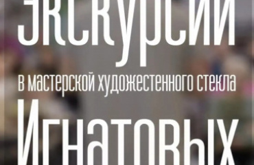 ЭКСКУРСИИ В МАСТЕРСКОЙ ХУДОЖЕСТВЕННОГО СТЕКЛА ИГНАТОВЫХ